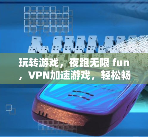 玩转游戏，夜跑无限 fun，VPN加速游戏，轻松畅爽在线