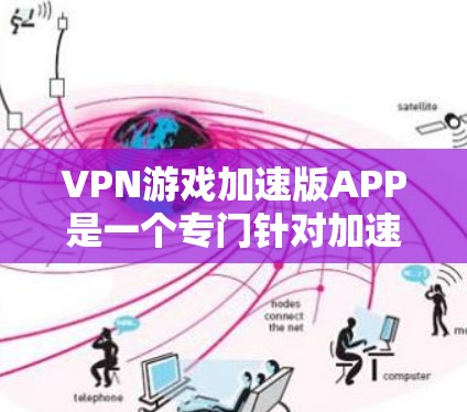 VPN游戏加速版APP是一个专门针对加速下载VPN游戏的工具。以下是详细的步骤和信息，帮助您更好地选择和使用这些APP