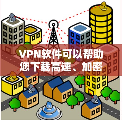 VPN软件可以帮助您下载高速、加密的视频,避免因网络延迟导致的 download 问题。以下是几种常用的VPN软件推荐,您可以根据自己的需求选择 VPN软件可以帮助您下载高速、加密的视频,避免因网络延迟导致的 download 问题。以下是几种常用的VPN软件推荐,您可以根据自己的需求选择