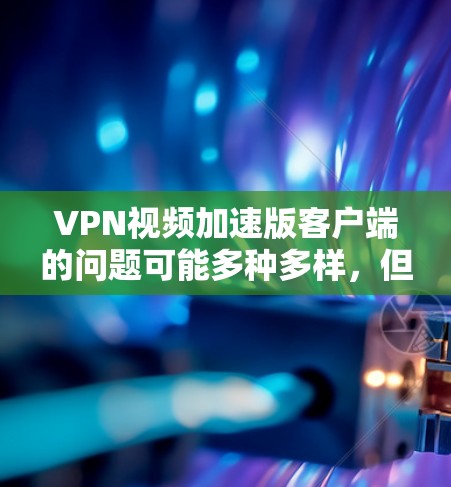 VPN视频加速版客户端的问题可能多种多样,但通常会涉及到界面设计、加速功能设置或视频播放体验的问题。以下是一些可能的解决方案 VPN视频加速版客户端的问题可能多种多样,但通常会涉及到界面设计、加速功能设置或视频播放体验的问题。以下是一些可能的解决方案