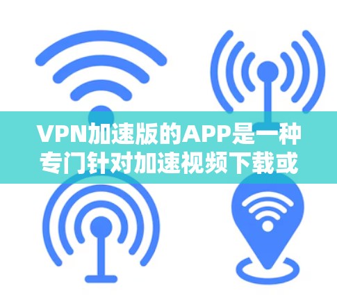 VPN加速版的APP是一种专门针对加速视频下载或上传的VPN服务,通过优化网络协议或算法来提升视频的下载速度和上传速度。以下是对这些APP的全面介绍和推荐 VPN加速版的APP是一种专门针对加速视频下载或上传的VPN服务,通过优化网络协议或算法来提升视频的下载速度和上传速度。以下是对这些APP的全面介绍和推荐