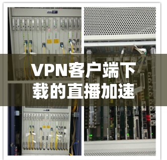 VPN客户端下载的直播加速版可能指的是在下载VPN客户端后,用户能够更方便地控制流量、优化设置或进行直播内容的编码。以下是一些可能的加速版配置 VPN客户端下载的直播加速版可能指的是在下载VPN客户端后,用户能够更方便地控制流量、优化设置或进行直播内容的编码。以下是一些可能的加速版配置