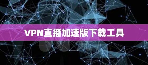 VPN直播加速版下载工具 VPN直播加速版下载工具