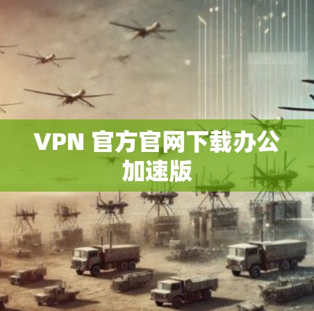 VPN 官方官网下载办公加速版 VPN 官方官网下载办公加速版