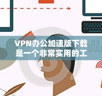 VPN办公加速版下载是一个非常实用的工具,可以帮助用户更快地访问互联网资源,完成任务,尤其是在需要快速访问网速慢的用户中。以下是几个常用的VPN办公加速软件推荐 VPN办公加速版下载是一个非常实用的工具,可以帮助用户更快地访问互联网资源,完成任务,尤其是在需要快速访问网速慢的用户中。以下是几个常用的VPN办公加速软件推荐