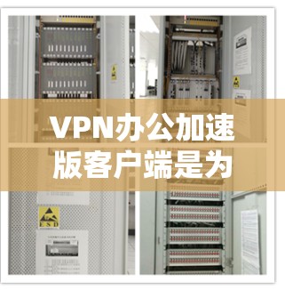 VPN办公加速版客户端是为了在办公环境中使用VPN服务时，提升速度的工具。以下是一些常见用于VPN办公加速的客户端推荐