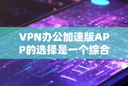 VPN办公加速版APP的选择是一个综合性的决策,需要根据用户的实际需求、工作环境、设备情况以及个人偏好来综合选择。以下是一些关键点和建议,帮助你选择一个适合的VPN办公加速版APP VPN办公加速版APP的选择是一个综合性的决策,需要根据用户的实际需求、工作环境、设备情况以及个人偏好来综合选择。以下是一些关键点和建议,帮助你选择一个适合的VPN办公加速版APP