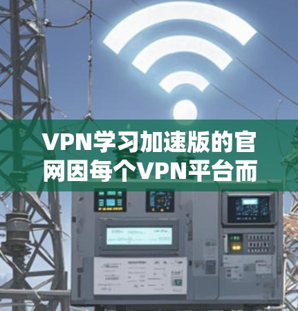 VPN学习加速版的官网因每个VPN平台而异,以下是几种常见的VPN平台的官网信息 VPN学习加速版的官网因每个VPN平台而异,以下是几种常见的VPN平台的官网信息