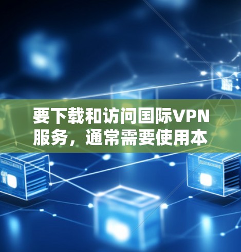 要下载和访问国际VPN服务，通常需要使用本地计算机或服务器来配置和运行这些软件。以下是一些步骤和注意事项，帮助您在本地设备上安装和访问国际VPN