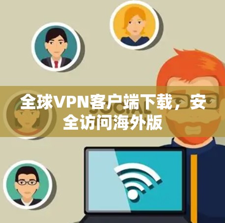 全球VPN客户端下载,安全访问海外版 全球VPN客户端下载,安全访问海外版
