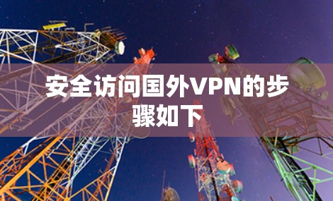安全访问国外VPN的步骤如下 安全访问国外VPN的步骤如下