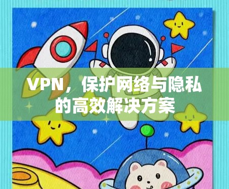 VPN，保护网络与隐私的高效解决方案