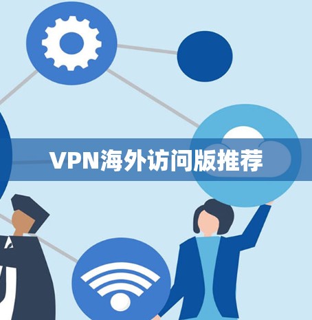 VPN海外访问版推荐 VPN海外访问版推荐