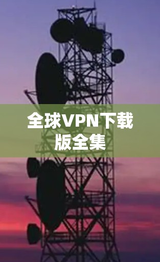 全球VPN下载版全集 全球VPN下载版全集