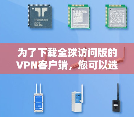为了下载全球访问版的VPN客户端,您可以选择以下通用VPN软件,这些软件通常支持全球访问,方便用户访问全球互联网服务 为了下载全球访问版的VPN客户端,您可以选择以下通用VPN软件,这些软件通常支持全球访问,方便用户访问全球互联网服务