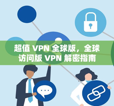 超值 VPN 全球版,全球访问版 VPN 解密指南 超值 VPN 全球版,全球访问版 VPN 解密指南
