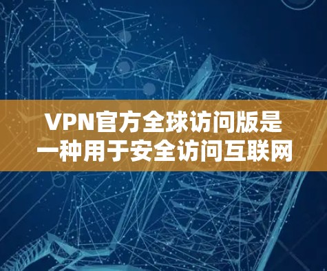 VPN官方全球访问版是一种用于安全访问互联网的工具,与普通版存在显著差异。以下是逐步的解决方案,帮助您理解和实现VPN官方版的访问 VPN官方全球访问版是一种用于安全访问互联网的工具,与普通版存在显著差异。以下是逐步的解决方案,帮助您理解和实现VPN官方版的访问