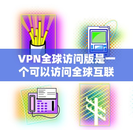 VPN全球访问版是一个可以访问全球互联网服务器的技术,广泛应用于网络安全和隐私保护。以下是一些关于VPN全球访问版的步骤和方法,帮助您下载或使用此类软件 VPN全球访问版是一个可以访问全球互联网服务器的技术,广泛应用于网络安全和隐私保护。以下是一些关于VPN全球访问版的步骤和方法,帮助您下载或使用此类软件