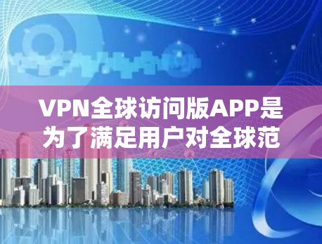 VPN全球访问版APP是为了满足用户对全球范围内的网络访问需求而开发的应用程序。以下是这类应用的主要特点和功能 VPN全球访问版APP是为了满足用户对全球范围内的网络访问需求而开发的应用程序。以下是这类应用的主要特点和功能
