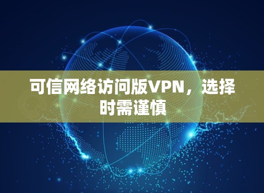 可信网络访问版VPN,选择时需谨慎 可信网络访问版VPN,选择时需谨慎