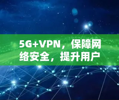 5G+VPN,保障网络安全,提升用户体验的未来互联网解决方案 5G+VPN,保障网络安全,提升用户体验的未来互联网解决方案