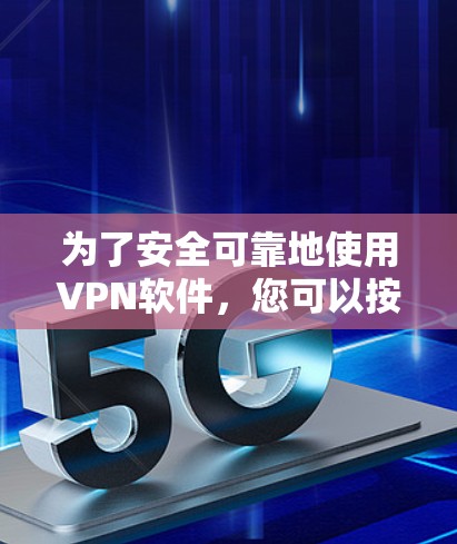 为了安全可靠地使用VPN软件,您可以按照以下步骤进行 为了安全可靠地使用VPN软件,您可以按照以下步骤进行