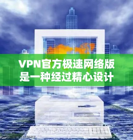 VPN官方极速网络版是一种经过精心设计、功能强大的网络服务工具,旨在提供更高的速度、安全性以及更丰富的功能。以下是一些关于极速VPN版的详细信息 VPN官方极速网络版是一种经过精心设计、功能强大的网络服务工具,旨在提供更高的速度、安全性以及更丰富的功能。以下是一些关于极速VPN版的详细信息