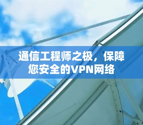 通信工程师之极，保障您安全的VPN网络