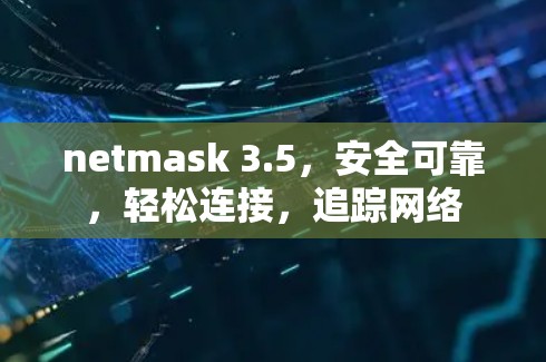 netmask 3.5,安全可靠,轻松连接,追踪网络 netmask 3.5,安全可靠,轻松连接,追踪网络