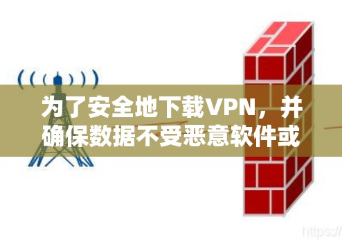 为了安全地下载VPN,并确保数据不受恶意软件或病毒的影响,以下是一些步骤和建议 为了安全地下载VPN,并确保数据不受恶意软件或病毒的影响,以下是一些步骤和建议