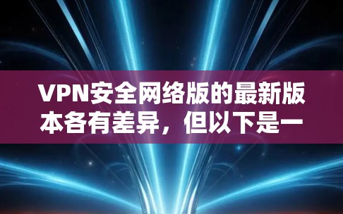 VPN安全网络版的最新版本各有差异,但以下是一些比较常见的VPN软件推荐,根据你的需求来选择 VPN安全网络版的最新版本各有差异,但以下是一些比较常见的VPN软件推荐,根据你的需求来选择