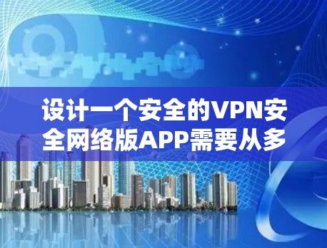 设计一个安全的VPN安全网络版APP需要从多个方面入手,确保用户数据和隐私得到保护,同时提供良好的用户体验。以下是一个详细的步骤指南 设计一个安全的VPN安全网络版APP需要从多个方面入手,确保用户数据和隐私得到保护,同时提供良好的用户体验。以下是一个详细的步骤指南