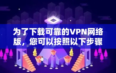 为了下载可靠的VPN网络版,您可以按照以下步骤操作 为了下载可靠的VPN网络版,您可以按照以下步骤操作