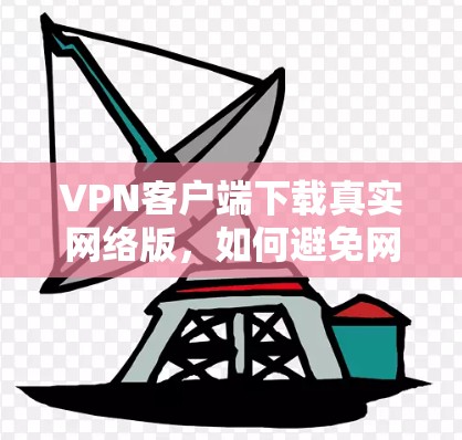 VPN客户端下载真实网络版，如何避免网络诈骗的陷阱？