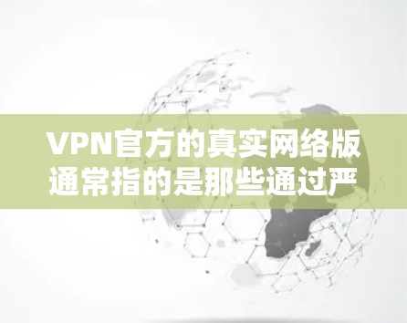 VPN官方的真实网络版通常指的是那些通过严格的技术和安全措施,提供更可靠和可信的网络连接服务的VPN产品。以下是一些可能涉及的点 VPN官方的真实网络版通常指的是那些通过严格的技术和安全措施,提供更可靠和可信的网络连接服务的VPN产品。以下是一些可能涉及的点