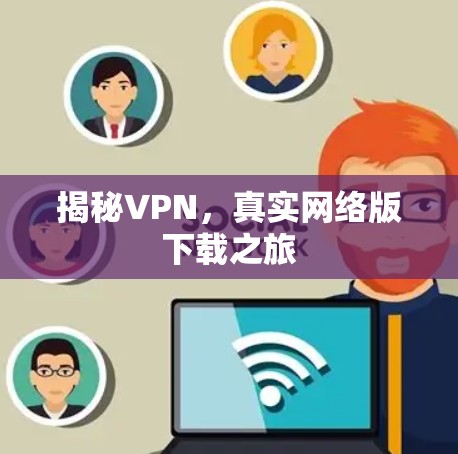 揭秘VPN,真实网络版下载之旅 揭秘VPN,真实网络版下载之旅