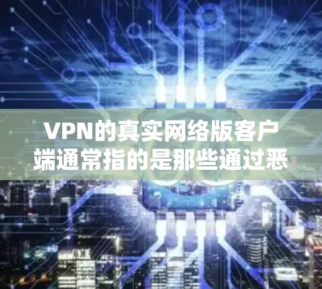 VPN的真实网络版客户端通常指的是那些通过恶意软件侵入网络的VPN客户端,而不是正常的VPN服务。这些客户端可能会通过病毒、DDoS攻击、钓鱼邮件等恶意手段攻击目标服务器或网络,从而破坏VPN服务 VPN的真实网络版客户端通常指的是那些通过恶意软件侵入网络的VPN客户端,而不是正常的VPN服务。这些客户端可能会通过病毒、DDoS攻击、钓鱼邮件等恶意手段攻击目标服务器或网络,从而破坏VPN服务