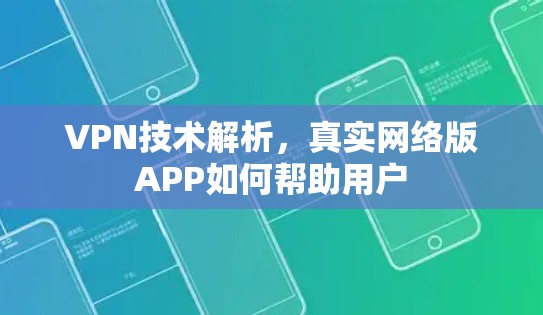 VPN技术解析,真实网络版APP如何帮助用户 VPN技术解析,真实网络版APP如何帮助用户