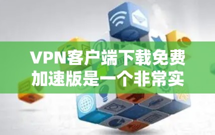 VPN客户端下载免费加速版是一个非常实用的工具,可以帮助用户更快地连接目标服务器。以下是一些步骤和建议,帮助您在VPN客户端下载免费加速版本 VPN客户端下载免费加速版是一个非常实用的工具,可以帮助用户更快地连接目标服务器。以下是一些步骤和建议,帮助您在VPN客户端下载免费加速版本