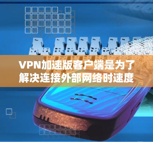 VPN加速版客户端是为了解决连接外部网络时速度缓慢或安全问题的工具。以下是一些常用的VPN加速软件推荐,帮助您高效连接到目标服务器 VPN加速版客户端是为了解决连接外部网络时速度缓慢或安全问题的工具。以下是一些常用的VPN加速软件推荐,帮助您高效连接到目标服务器