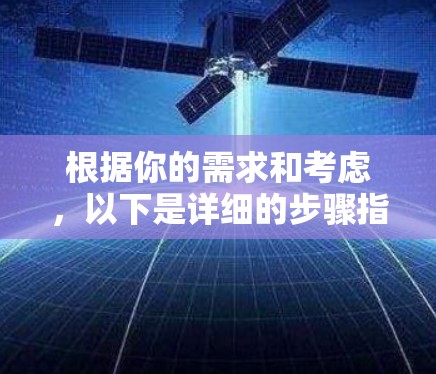 根据你的需求和考虑，以下是详细的步骤指南