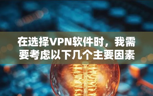 在选择VPN软件时，我需要考虑以下几个主要因素，使用场景、预算、安全性需求、用户界面和增强功能。根据我的使用场景和需求，以下是推荐的VPN软件