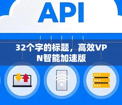 32个字的标题,高效VPN智能加速版 32个字的标题,高效VPN智能加速版