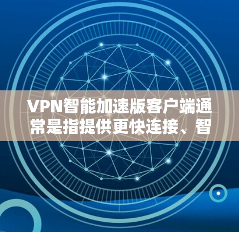 VPN智能加速版客户端通常是指提供更快连接、智能功能和更流畅体验的VPN应用。以下是一些可能的功能和配置选项，帮助你更好地理解如何使用这种客户端