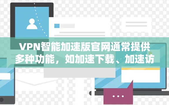 VPN智能加速版官网通常提供多种功能，如加速下载、加速访问、加密传输等，以提升用户体验。以下是几个常见的VPN智能加速版网站及其特点