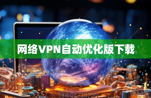 网络VPN自动优化版下载 网络VPN自动优化版下载