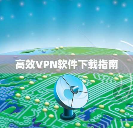 高效VPN软件下载指南 高效VPN软件下载指南