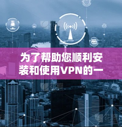 为了帮助您顺利安装和使用VPN的一级优化版，以下是一些分步指南和注意事项