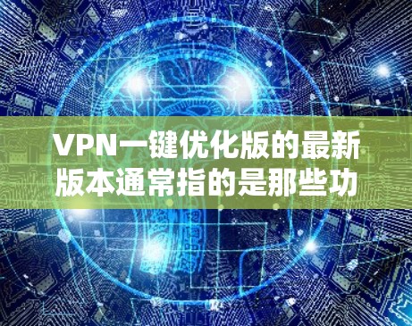 VPN一键优化版的最新版本通常指的是那些功能强大但价格较为亲民的软件。以下是一些常见的VPN软件及其特点，供您参考