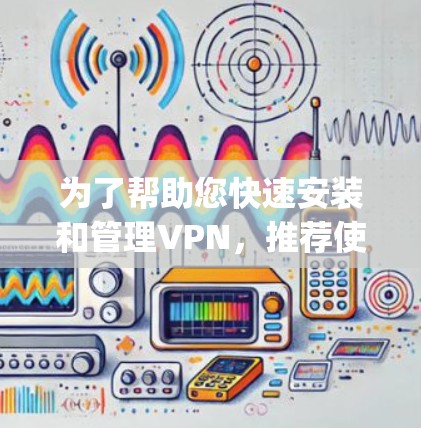 为了帮助您快速安装和管理VPN，推荐使用 VPNPro 或 VPNKey 等软件。以下是使用这些软件的步骤